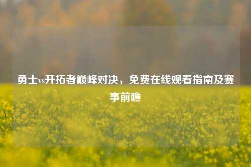 勇士vs开拓者巅峰对决,免费在线观看指南及赛事前瞻