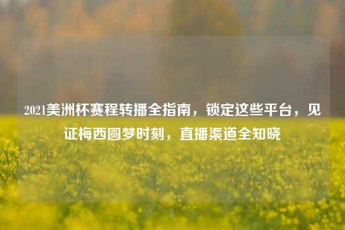 2021美洲杯赛程转播全指南，锁定这些平台，见证梅西圆梦时刻，直播渠道全知晓