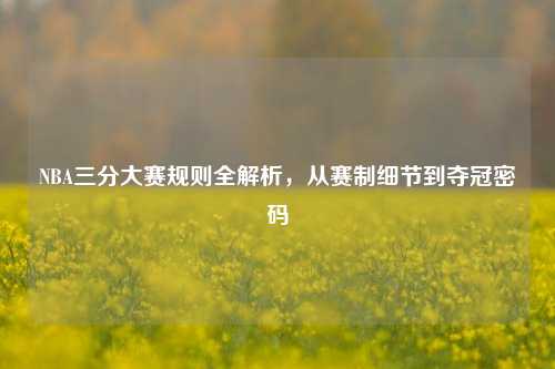 NBA三分大赛规则全解析，从赛制细节到夺冠密码