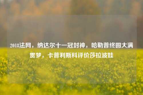 2018法网，纳达尔十一冠封神，哈勒普终圆大满贯梦，卡普利斯科评价莎拉波娃