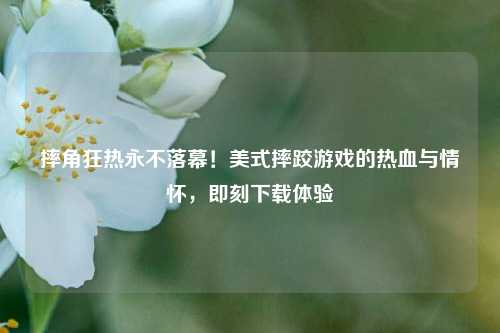 摔角狂热永不落幕！美式摔跤游戏的热血与情怀，即刻下载体验
