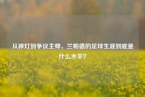 从神灯到争议主帅，兰帕德的足球生涯到底是什么水平？
