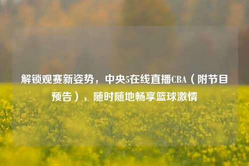 解锁观赛新姿势,中央5在线直播CBA(附节目预告),随时随地畅享篮球激情
