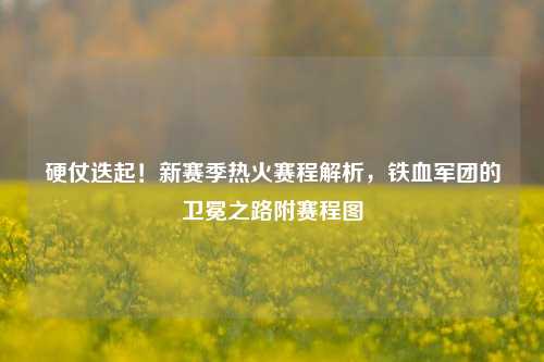 硬仗迭起！新赛季热火赛程解析，铁血军团的卫冕之路附赛程图