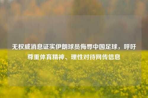 无权威消息证实伊朗球员侮辱中国足球，呼吁尊重体育精神、理性对待网传信息