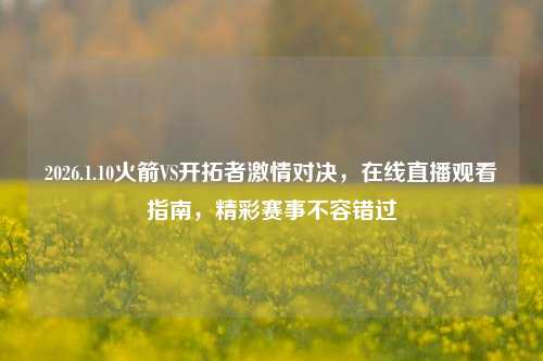 2026.1.10火箭VS开拓者激情对决,在线直播观看指南,精彩赛事不容错过