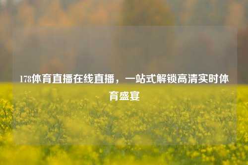 178体育直播在线直播，一站式解锁高清实时体育盛宴