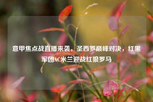 意甲焦点战直播来袭，圣西罗巅峰对决，红黑军团AC米兰迎战红狼罗马