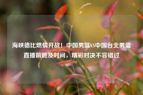 海峡德比燃情开战!中国男篮VS中国台北男篮直播前瞻及时间,精彩对决不容错过
