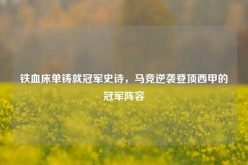 铁血床单铸就冠军史诗，马竞逆袭登顶西甲的冠军阵容