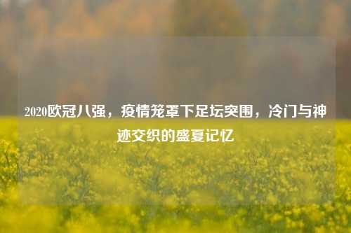 2020欧冠八强，疫情笼罩下足坛突围，冷门与神迹交织的盛夏记忆