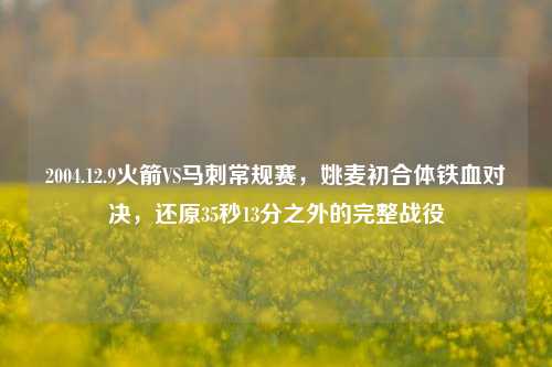 2004.12.9火箭VS马刺常规赛，姚麦初合体铁血对决，还原35秒13分之外的完整战役