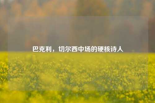 巴克利，切尔西中场的硬核诗人