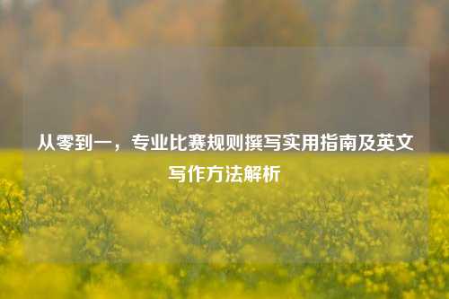 从零到一，专业比赛规则撰写实用指南及英文写作方法解析