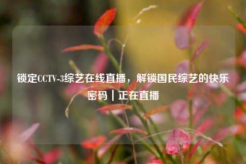 锁定CCTV-3综艺在线直播,解锁国民综艺的快乐密码|正在直播