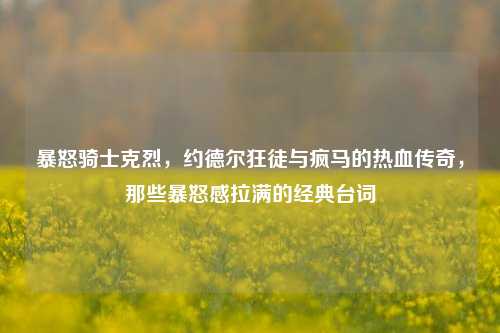 暴怒骑士克烈，约德尔狂徒与疯马的热血传奇，那些暴怒感拉满的经典台词