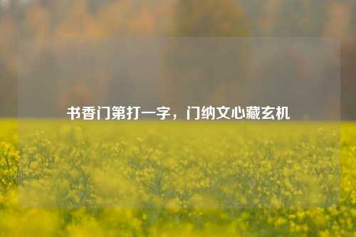 书香门第打一字，门纳文心藏玄机
