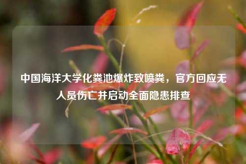中国海洋大学化粪池爆炸致喷粪,官方回应无人员伤亡并启动全面隐患排查
